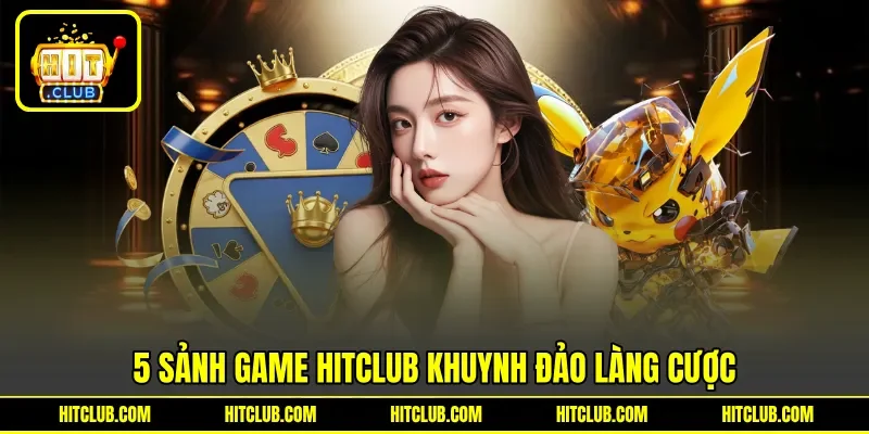 5 sảnh game HITCLUB khuynh đảo làng cược