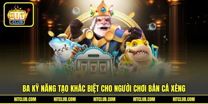 3 kỹ năng tạo khác biệt cho người chơi bắn cá xèng