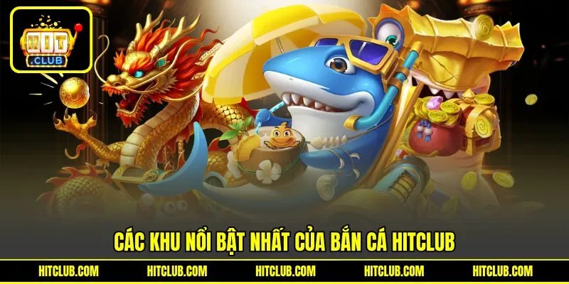 Điểm danh khu nổi bật nhất của bắn cá HITCLUB