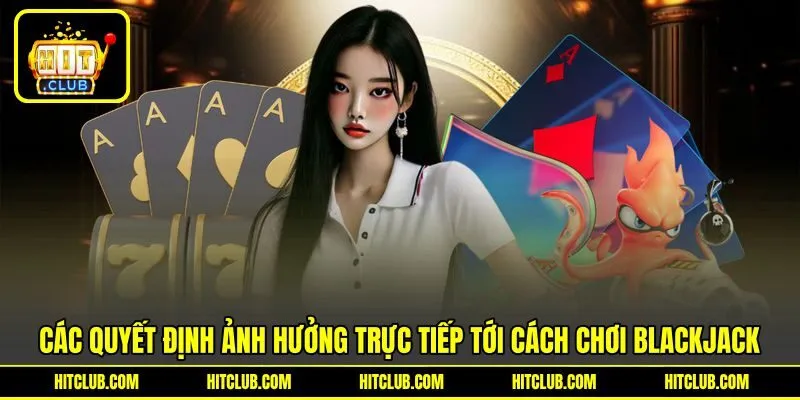 Các quyết định ảnh hưởng trực tiếp tới cách chơi blackjack Các quyết định ảnh hưởng trực tiếp tới cách chơi blackjack