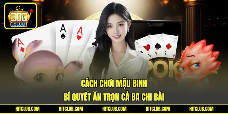 Cách Chơi Mậu Binh - Bí Quyết Ăn Trọn Cả Ba Chi Bài