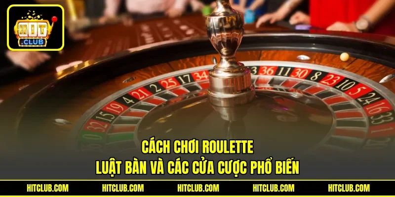 Cách Chơi Roulette - Luật Bàn Và Các Cửa Cược Phổ Biến