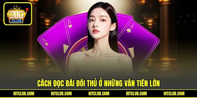 Mách bạn mẹo đọc bài đối thủ ở những ván tiền lớn