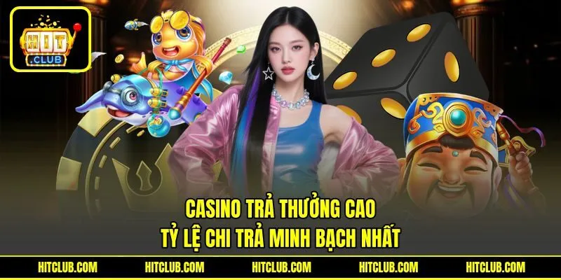 Casino Trả Thưởng Cao - Tỷ Lệ Chi Trả Minh Bạch Nhất