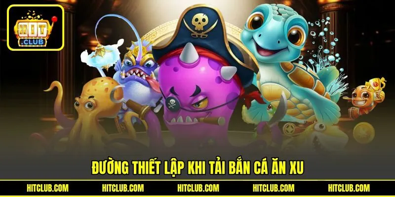 Đường thiết lập khi tải bắn cá ăn xu Đường thiết lập khi tải bắn cá ăn xu