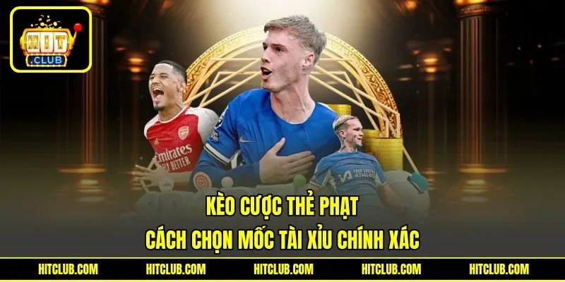 Kèo Cược Thẻ Phạt - Bí Kíp Chọn Mốc Tài Xỉu Chính Xác