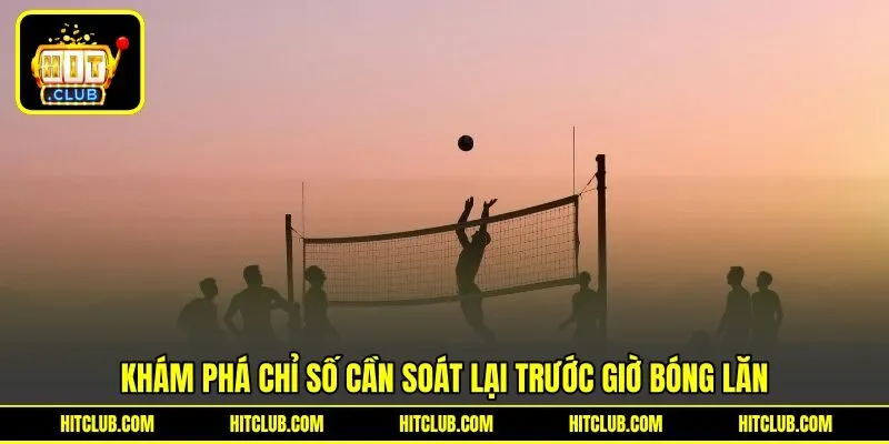 Khám phá chỉ số cần soát lại trước giờ bóng lăn