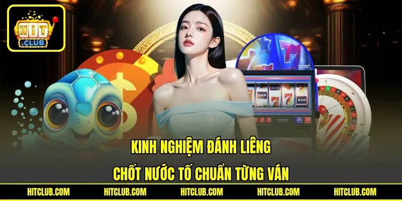 Kinh Nghiệm Đánh Liêng - Chốt Nước Tố Chuẩn Từng Ván