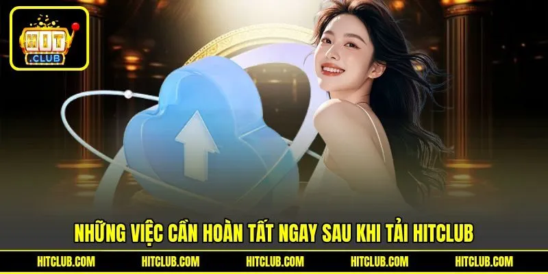 Những việc cần hoàn tất ngay sau khi tải HITCLUB Những việc cần hoàn tất ngay sau khi tải HITCLUB