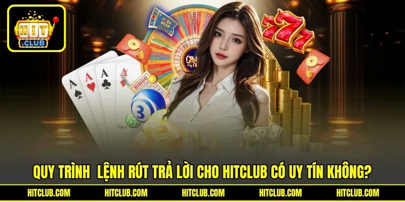 Quy trình &nbsp;lệnh rút trả lời cho HITCLUB có uy tín không?