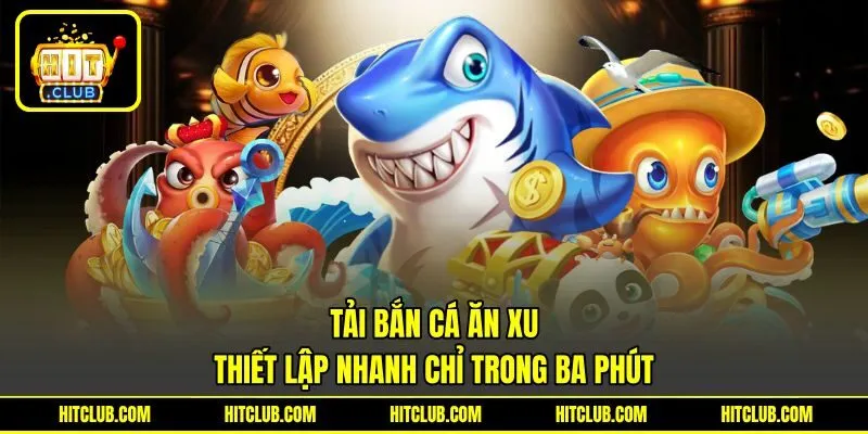 Tải Bắn Cá Ăn Xu - Thiết Lập Nhanh Chỉ Trong Ba Phút