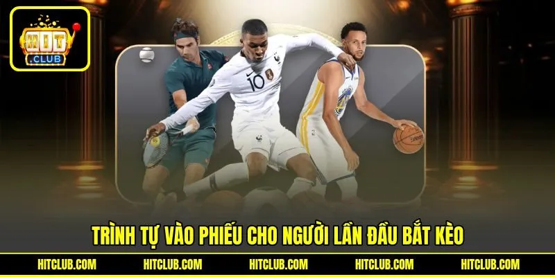 Trình tự vào phiếu cho người lần đầu bắt kèo Trình tự vào phiếu cho người lần đầu bắt kèo
